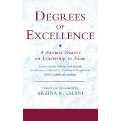 Degrees of Excellence: A Fatimid Treatise on Leadership in Islam-A new Arabic edition and English translation of Aḥmad b. Ibrāhīm al-Naysābūrī's Kitāb ithbāt al-imāma