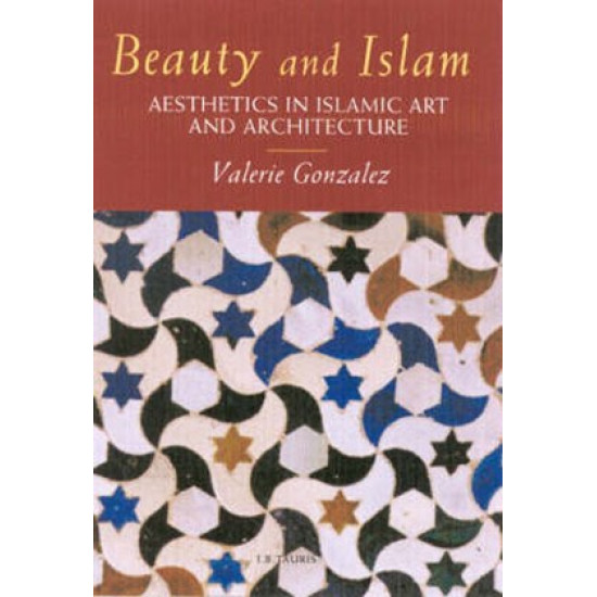 Beauty and Islam: Aesthetics in Islamic Art and Architecture