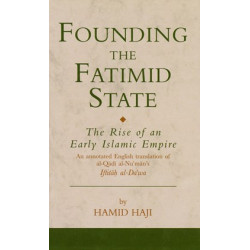 Founding the Fatimid State: The Rise of an Early Islamic Empire-An Annotated English Translation of al-Qāḍī al-Nuʿmān's Iftitāḥ al-Daʿwa